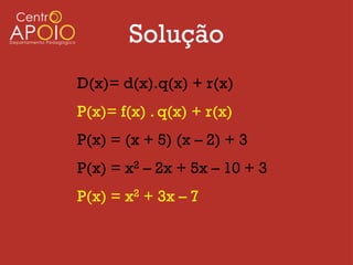 Solução
D(x)= d(x).q(x) + r(x)
P(x)= f(x) . q(x) + r(x)
P(x) = (x + 5) (x – 2) + 3
P(x) = x2 – 2x + 5x – 10 + 3
P(x) = x2 + 3x – 7
 