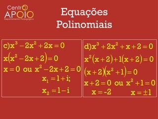 Equações
                 Polinomiais
c)x  2x  2x  0
     3   2
                         d)x  2x  x  2  0
                               3   2


            
x x  2x  2  0
     2
                        x x  2  1x  2  0
                           2

x  0 ou x  2x  2  0 x  2x 2  1  0
          2

            x1  1  i;
                        x  2  0 ou x 1  0
                                          2

            x2  1  i     x  -2         x  1
 