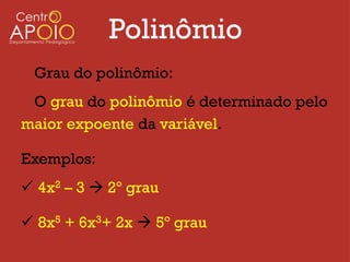 Polinômio
 Grau do polinômio:
 O grau do polinômio é determinado pelo
maior expoente da variável.

Exemplos:
 4x2 – 3  2º grau

 8x5 + 6x3+ 2x  5º grau
 