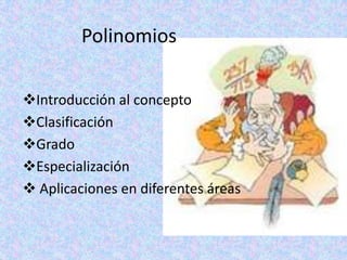 Polinomios

Introducción al concepto
Clasificación
Grado
Especialización
 Aplicaciones en diferentes áreas
 