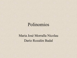 Polinomios

Maria José Morralla Nicolau
   Darío Rozalén Badal
 