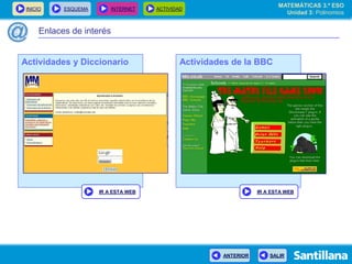 INICIO ESQUEMA INTERNET ACTIVIDAD
ANTERIOR SALIR
Enlaces de interés
Actividades de la BBCActividades y Diccionario
IR A ESTA WEB IR A ESTA WEB
MATEMÁTICAS 3.º ESO
Unidad 3: Polinomios
 
