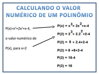 P(x)=x3
+2x2
+x-4,
o valor
P(x), para x=2
numérico de
 