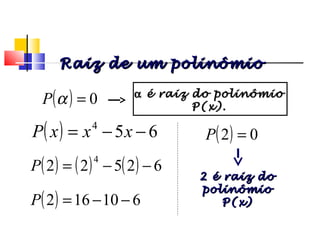 ( ) 0=αP
( ) 654
−−= xxxP
( ) ( ) ( ) 62522
4
−−=P
( ) 610162 −−=P
( ) 02 =P
Raiz de um polinômioRaiz de um polinômio
αα é raiz do polinômioé raiz do polinômio
P(x).P(x).
2 é raiz do2 é raiz do
polinômiopolinômio
P(x)P(x)
Polinômios
 