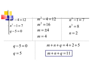




=−
=−
=−
05
71
124
3
2
q
n
m 1242
=−m
162
=m
4±=m
4=m
713
=−n
83
=n
2=n
05 =−q
5=q
524 ++=++ qnm
11=++ qnm
Polinômios
 