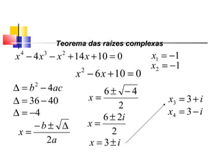010144 234
=++−− xxxx 11 −=x
01062
=+− xx
12 −=x
acb 42
−=∆
4036 −=∆
4−=∆
a
b
x
2
∆±−
=
2
46 −±
=x
2
26 i
x
±
=
ix ±= 3
ix += 33
ix −= 34
Teorema das raízes complexasTeorema das raízes complexas
Polinômios
 