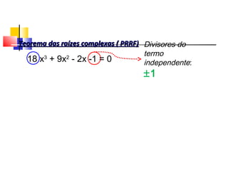 Divisores do
termo
independente:
±1
Teorema das raízes complexas ( PRRF)Teorema das raízes complexas ( PRRF)
18 x3
+ 9x2
- 2x -1 = 0
Polinômios
 