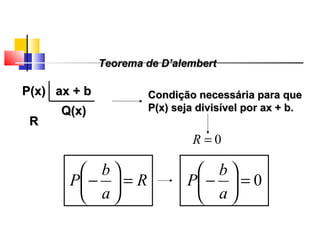 P(x)P(x) ax + bax + b
Q(x)Q(x)
RR
0=R
R
a
b
P =





−
Condição necessária para queCondição necessária para que
P(x) seja divisível por ax + b.P(x) seja divisível por ax + b.
0=





−
a
b
P
Teorema de D’alembertTeorema de D’alembert
Polinômios
 