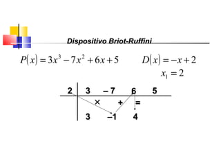 22 33
33
×× ++ ==
––11 44
–– 77 66 55
Polinômios
( ) 5673 23
++−= xxxxP ( ) 2+−= xxD
21 =x
Dispositivo Briot-RuffiniDispositivo Briot-Ruffini
 
