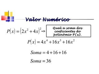 ( ) 234
16164 xxxxP ++=
16164 ++=Soma
36=Soma
( ) ( )22
42 xxxP +=
Qual a soma dosQual a soma dos
coeficientes docoeficientes do
polinômio P(x).polinômio P(x).
Polinômios
Valor NuméricoValor Numérico
 