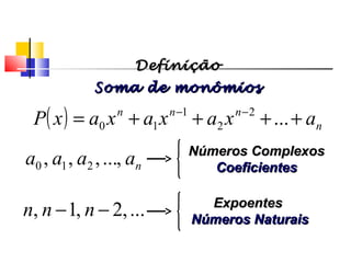 Polinômios
( ) n
nnn
axaxaxaxP ++++= −−
...2
2
1
10
DefiniçãoDefinição
Soma de monômiosSoma de monômios
naaaa ,...,,, 210
Números ComplexosNúmeros Complexos
CoeficientesCoeficientes
...,2,1, −− nnn ExpoentesExpoentes
Números NaturaisNúmeros Naturais
 