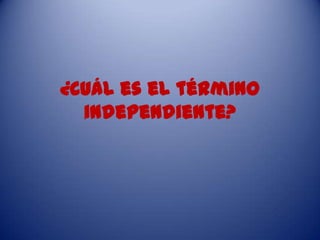 ¿Cuál es el término
independiente?