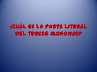 ¿Cuál es la parte literal
del tercer monomio?