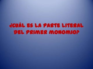 ¿Cuál es la parte literal
del primer monomio?