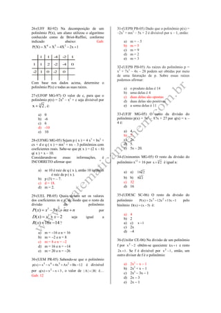 26-(UFF RJ-92) Na decomposição de um
polinômio P(x), um aluno utilizou o algoritmo
conhecido como de Briot-Ruffini, conforme
indicado abaixo: Gab:
1x2X4XX)X(P 234

1 1 -4 -2 1
1 1 2 -2 -4 0
-2 1 0 -2 0
Com base nos dados acima, determine o
polinômio P(x) e todas as suas raízes.
27-(UFOP MG-97) O valor de c, para que o
polinômio p(x) = 2x6
– x3
+ c seja divisível por
3
x 2 , é:
a) 0
b) -6
c) 6
d) -10
e) 10
28-(UFMG MG-05) Sejam p ( x ) = 4 x3
+ bx2
+
cx + d e q ( x ) = mx2
+ nx – 3 polinômios com
coeficientes reais. Sabe-se que p( x ) = (2 x – 6)
q( x ) + x – 10.
Considerando-se essas informações, é
INCORRETO afirmar que:
a) se 10 é raiz de q ( x ), então 10 também
é raiz de p ( x ).
b) p (3) = – 7.
c) d = 18.
d) m = 2.
29-(UEL PR-05) Quais devem ser os valores
dos coeficientes m e n, de modo que o resto da
divisão do polinômio
3 2
( ) 5P x x x mx n    por
2
( ) 2D x x x   seja igual a
( ) 16 14R x x  ?
a) m = 16 e n = 16
b) m = 2 e n = 8
c) m = 8 e n = 2
d) m = 16 e n = 14
e) m = 20 e n = 26
30-(UEM PR-05) Sabendo-se que o polinômio
12BxAxx4xx)x(p 2345
 é divisível
por 3xx)x(q 2
 , o valor de |B||A|  é…
Gab: 12
31-(UEPB PB-05) Dado que o polinômio p(x) =
–2x3
+ mx2
– 5x + 2 é divisível por x – 1, então:
a) m = – 5
b) m = 5
c) m = 9
d) m = 2
e) m = 3
32-(UEPB PB-05) As raízes do polinômio p =
x3
+ 7x2
– 4x – 28 podem ser obtidas por meio
de uma fatoração de p. Sobre essas raízes
podemos afirmar:
a) o produto delas é 14
b) uma delas é 4
c) duas delas são opostas
d) duas delas são positivas
e) a soma delas é 11
33-(UFJF MG-05) O resto da divisão do
polinômio p(x) = 3x2
– 17x + 27 por q(x) = x –
4 é:
a) 4.
b) 7.
c) 2x.
d) 5.
e) 5x – 20.
34-(Unimontes MG-05) O resto da divisão do
polinômio x12
+ 16 por 3
2x  é igual a:
a) a) 3
216
b) b) 3
28
c) 32
d) 16
35-(UDESC SC-06) O resto da divisão do
polinômio 1x11x12x2)x(P 23
 pelo
binômio )5x()x(D  é:
a) 4
b) 2
a) c) 1x 
c) 2x
d) –4
36-(Unifor CE-06) Na divisão de um polinômio
f por 2x2
 obtêm-se quociente tkx e resto
1x2  . Se f é divisível por 1x2
 , então, um
outro divisor de f é o polinômio:
a) 2x2
 x  1
b) 2x2
+ x  1
c) 2x2
 3x  1
d) 2x  3
e) 2x  1
 