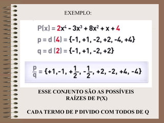 EXEMPLO:
CADA TERMO DE P DIVIDO COM TODOS DE Q
ESSE CONJUNTO SÃO AS POSSÍVEIS
RAÍZES DE P(X)
 