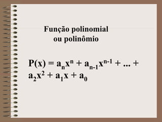 Função polinomial
ou polinômio
P(x) = anxn + an-1xn-1 + ... +
a2x2 + a1x + a0
 