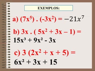 b) 3x . ( 5x2 + 3x – 1) =
15x³ + 9x² - 3x
EXEMPLOS:
c) 3 (2x2 + x + 5) =
6x² + 3x + 15
a) (7x5) . (-3x2) = −21𝑥7
 