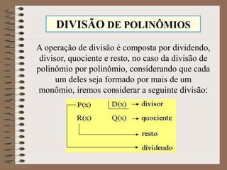 DIVISÃO DE POLINÔMIOS
A operação de divisão é composta por dividendo,
divisor, quociente e resto, no caso da divisão de
polinômio por polinômio, considerando que cada
um deles seja formado por mais de um
monômio, iremos considerar a seguinte divisão:
 