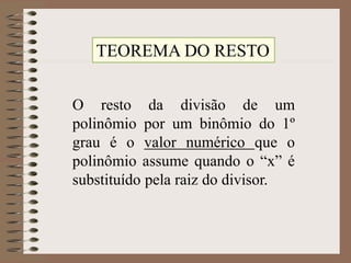 TEOREMA DO RESTO
O resto da divisão de um
polinômio por um binômio do 1º
grau é o valor numérico que o
polinômio assume quando o “x” é
substituído pela raiz do divisor.
 