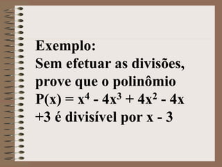 Exemplo:
Sem efetuar as divisões,
prove que o polinômio
P(x) = x4 - 4x3 + 4x2 - 4x
+3 é divisível por x - 3
 