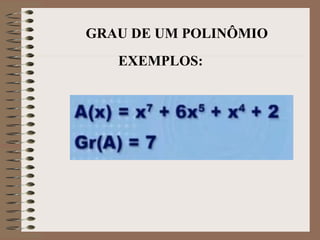 GRAU DE UM POLINÔMIO
EXEMPLOS:
 
