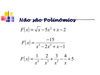 ( ) 25 2
−+−= xxxxF
( )
12
15
23
−+−
−
=
xxx
xF
( ) 5
4321
234
+−+−=
xxxx
xF
Polinômios
Não são PolinômiosNão são Polinômios
 