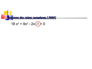 Teorema das raízes complexas ( PRRF)Teorema das raízes complexas ( PRRF)
18 x3
+ 9x2
- 2x -1 = 0
Polinômios
 