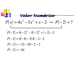 ( ) 254 23
−+−= xxxxP
Valor NuméricoValor Numérico
( ) ?2 =−P
( ) ( ) ( ) ( ) 2225242
23
−−+−−−=−P
( ) ( ) ( ) 2245842 −−−−=−P
( ) 2220322 −−−−=−P
( ) 562 −=−P
Polinômios
 