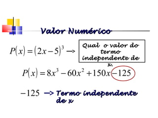 ( ) ( )3
52 −= xxP
125−
( ) 125150608 23
−+−= xxxxP
Qual o valor doQual o valor do
termotermo
independente deindependente de
x.x.
Termo independenteTermo independente
de xde x
Polinômios
Valor NuméricoValor Numérico
 