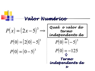 ( ) ( )[ ]3
5020 −=P
( ) ( )3
500 −=P
( ) ( )3
50 −=P
( ) 1250 −=P
TermoTermo
independente deindependente de
xx
Polinômios
Valor NuméricoValor Numérico
( ) ( )3
52 −= xxP
Qual o valor doQual o valor do
termotermo
independente deindependente de
x.x.
 