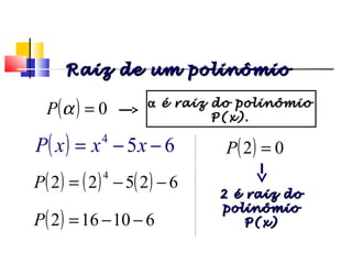 ( ) 0=αP
( ) 654
−−= xxxP
( ) ( ) ( ) 62522
4
−−=P
( ) 610162 −−=P
( ) 02 =P
Raiz de um polinômioRaiz de um polinômio
αα é raiz do polinômioé raiz do polinômio
P(x).P(x).
2 é raiz do2 é raiz do
polinômiopolinômio
P(x)P(x)
Polinômios
 