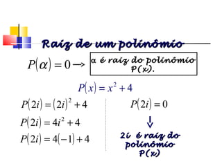 ( ) ( ) 422
2
+= iiP
( ) 442 2
+= iiP
( ) 02 =iP
( ) ( ) 4142 +−=iP
( ) 0=αP αα é raiz do polinômioé raiz do polinômio
P(x).P(x).
( ) 42
+= xxP
2i é raiz do2i é raiz do
polinômiopolinômio
P(x)P(x)
Raiz de um polinômioRaiz de um polinômio
Polinômios
 