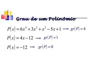 ( ) 1536 234
+−++= xxxxxP
( ) 124 −= xxP
( ) 12−=xP
( ) 4=Pgr
( ) 1=Pgr
( ) 0=Pgr
Grau de um PolinômioGrau de um Polinômio
Polinômios
 