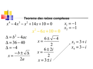 010144 234
=++−− xxxx 11 −=x
01062
=+− xx
12 −=x
acb 42
−=∆
4036−=∆
4−=∆
a
b
x
2
∆±−
=
2
46 −±
=x
2
26 i
x
±
=
ix ±= 3
ix += 33
ix −= 34
Teorema das raízes complexasTeorema das raízes complexas
Polinômios
 