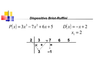 22 33
33
×× ++ ==
––11
–– 77 66 55
Polinômios
( ) 5673 23
++−= xxxxP ( ) 2+−= xxD
21 =x
Dispositivo Briot-RuffiniDispositivo Briot-Ruffini
 