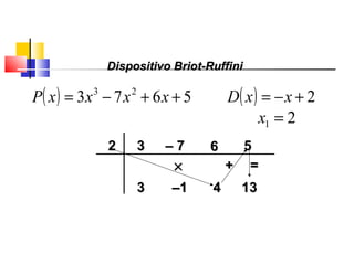 22 33
33
×× ++ ==
––11 44 1313
–– 77 66 55
Polinômios
( ) 5673 23
++−= xxxxP ( ) 2+−= xxD
21 =x
Dispositivo Briot-RuffiniDispositivo Briot-Ruffini
 