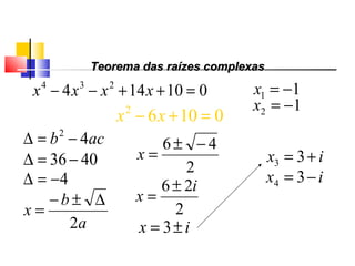 01062
=+− xx
acb 42
−=∆
4036 −=∆
4−=∆
a
b
x
2
∆±−
=
2
46 −±
=x
2
26 i
x
±
=
ix ±= 3
ix += 33
ix −= 34
Polinômios
Teorema das raízes complexasTeorema das raízes complexas
010144 234
=++−− xxxx 11 −=x
12 −=x
 