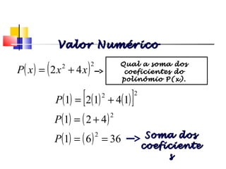 ( ) ( ) ( )[ ]22
14121 +=P
( ) ( )2
421 +=P
( ) ( ) 3661
2
==P Soma dosSoma dos
coeficientecoeficiente
ss
( ) ( )22
42 xxxP +=
Polinômios
Valor NuméricoValor Numérico
Qual a soma dosQual a soma dos
coeficientes docoeficientes do
polinômio P(x).polinômio P(x).
 