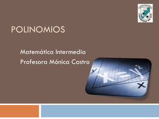 POLINOMIOS
Matemática Intermedia
Profesora Mónica Castro
 