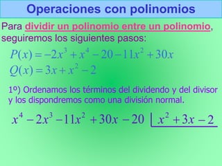 Operaciones con polinomios
Para dividir un polinomio entre un polinomio,
seguiremos los siguientes pasos:
1º) Ordenamos los términos del dividendo y del divisor
y los dispondremos como una división normal.
 