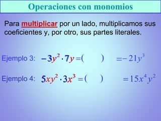 Operaciones con monomios
Para multiplicar por un lado, multiplicamos sus
coeficientes y, por otro, sus partes literales.
Ejemplo 3:
Ejemplo 4:
 