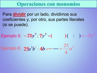 Operaciones con monomios
Para dividir por un lado, dividimos sus
coeficientes y, por otro, sus partes literales
(si se puede).
Ejemplo 5:
Ejemplo 6:
 