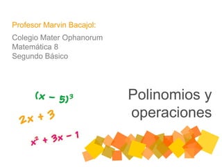 Polinomios y
operaciones
Profesor Marvin Bacajol:
Colegio Mater Ophanorum
Matemática 8
Segundo Básico
 