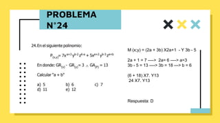 PROBLEMA
N°24
M (x;y) = (2a + 3b) X2a+1 - Y 3b - 5
2a + 1 = 7 ----> 2a= 6 ----> a=3
3b - 5 = 13 ----> 3b = 18 ---> b = 6
(6 + 18) X7. Y13
24 X7. Y13
Respuesta: D
 