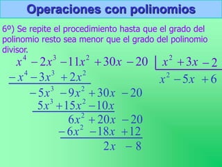 Operaciones con polinomios
6º) Se repite el procedimiento hasta que el grado del
polinomio resto sea menor que el grado del polinomio
divisor.
3
2x

4
x 2
11x
 x
30
 20
 2
x x
3
 2

2
x
2
3
4
2
3 x
x
x 


20
30
9
5 2
3



 x
x
x
x
5

x
x
x 10
15
5 2
3


20
20
6 2

 x
x
6

12
18
6 2


 x
x
8
2 
x
 