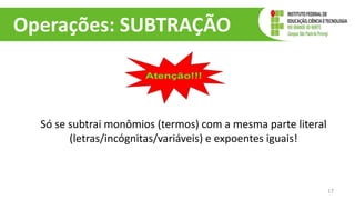 Operações: SUBTRAÇÃO
Só se subtrai monômios (termos) com a mesma parte literal
(letras/incógnitas/variáveis) e expoentes iguais!
17
 