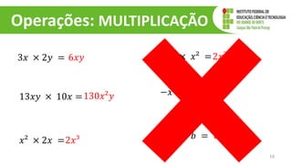 Operações: MULTIPLICAÇÃO
3𝑥 × 2𝑦 =
19
6𝑥𝑦
13𝑥𝑦 × 10𝑥 =130𝑥²𝑦
𝑥² × 2𝑥 =2𝑥³
2𝑥² × 𝑥² =2𝑥²
−𝑥² × 𝑥² = 0
𝑎𝑏 × 𝑏 = 𝑎𝑏
 