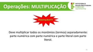 Operações: MULTIPLICAÇÃO
Deve multiplicar todos os monômios (termos) separadamente:
parte numérica com parte numérica e parte literal com parte
literal.
21
 