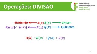 Operações: DIVISÃO
24
𝑨(𝒙)𝑩(𝒙)
𝑸(𝒙)
𝑹(𝒙)
divisor
quociente
Resto (< 𝑩(𝒙))
dividendo
𝑨(𝒙) =𝑩(𝒙) × 𝑸(𝒙) + 𝑹(𝒙)
 